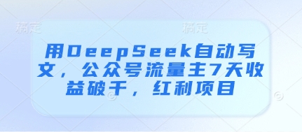 用DeepSeek自动写文，公众号流量主7天收益破千，红利项目-Zv头条