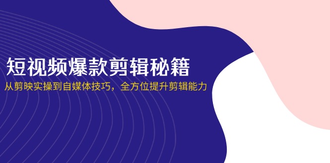 短视频爆款剪辑秘籍，从剪映实操到自媒体技巧，全方位提升剪辑能力-Zv头条