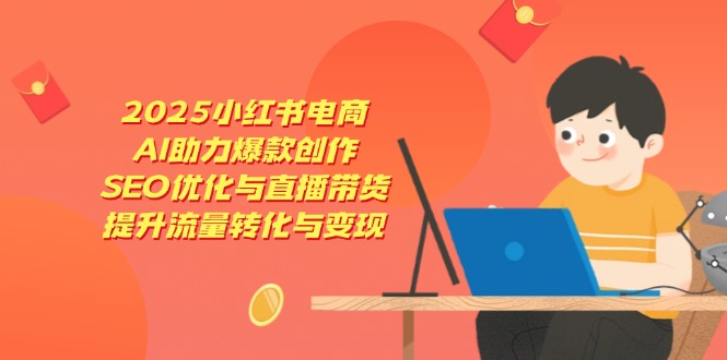 2025小红书电商，AI助力爆款创作，SEO优化与直播带货，提升流量转化与变现-Zv头条