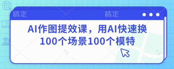 AI作图提效课，用AI快速换100个场景100个模特-Zv头条