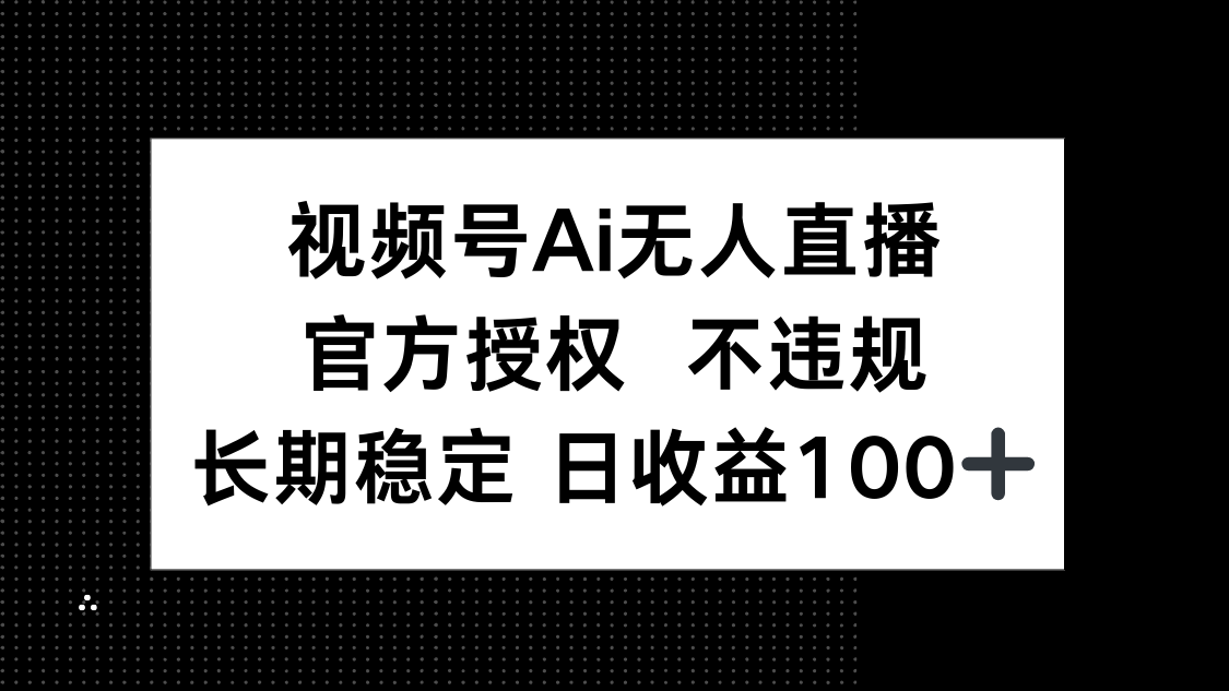 视频号AI无人直播，官方授权 不违规，单日平均收益100+-Zv头条