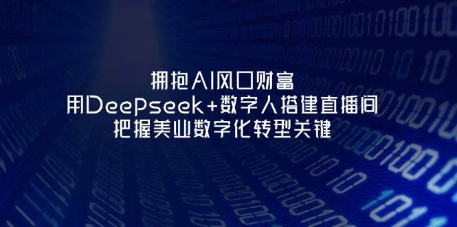 拥抱AI风口财富：用Deepseek+数字人搭建直播间，把握美业数字化转型关键-Zv头条