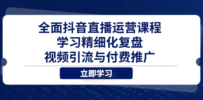 全面抖音直播运营课程，学习精细化复盘、视频引流与付费推广-Zv头条