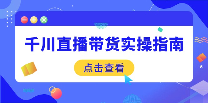 千川直播带货实操指南：从选品到数据优化，基础到实操全面覆盖-Zv头条