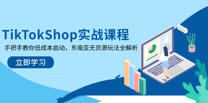 TikTokShop实战课程，手把手教你低成本启动，东南亚无货源玩法全解析-Zv头条