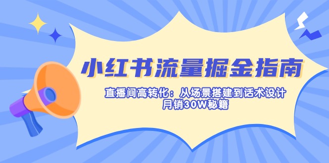 小红书流量掘金指南：直播间高转化：从场景搭建到话术设计，月销30W秘籍-Zv头条
