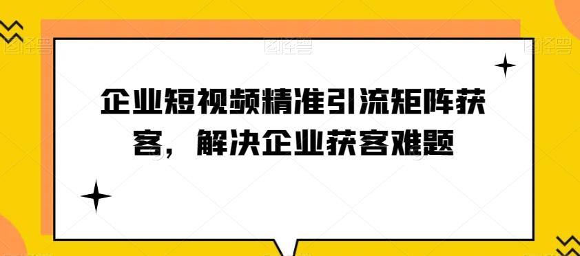 企业短视频精准引流矩阵获客，解决企业获客难题-Zv头条