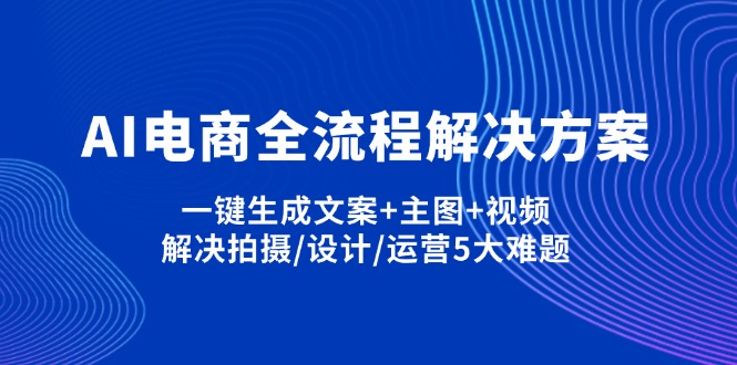 AI电商全流程解决方案,一键生成文案+主图+视频,解决拍摄/设计/运营5大难题-Zv头条