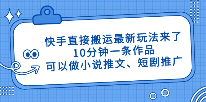 快手直接搬运最新玩法来了,10分钟一条作品,可以做小说推文、短剧推广…-Zv头条